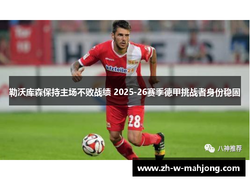 勒沃库森保持主场不败战绩 2025-26赛季德甲挑战者身份稳固