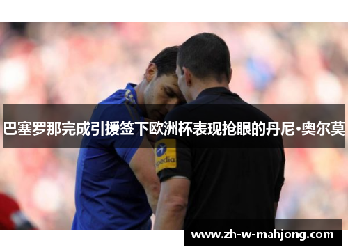 巴塞罗那完成引援签下欧洲杯表现抢眼的丹尼·奥尔莫