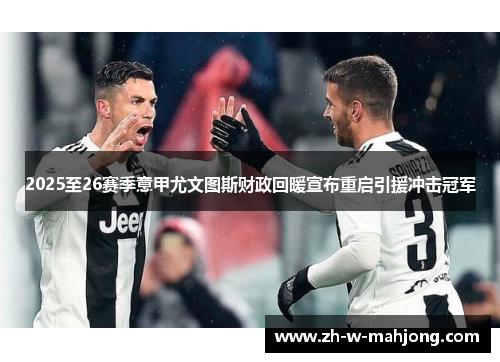 2025至26赛季意甲尤文图斯财政回暖宣布重启引援冲击冠军