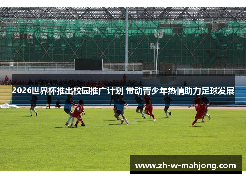 2026世界杯推出校园推广计划 带动青少年热情助力足球发展