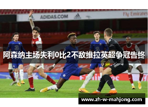 阿森纳主场失利0比2不敌维拉英超争冠告终