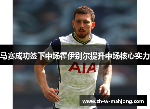 马赛成功签下中场霍伊别尔提升中场核心实力 马赛成功签下中场霍伊别尔提升中场核心实力